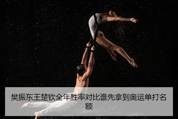 樊振东王楚钦全年胜率对比谁先拿到奥运单打名额